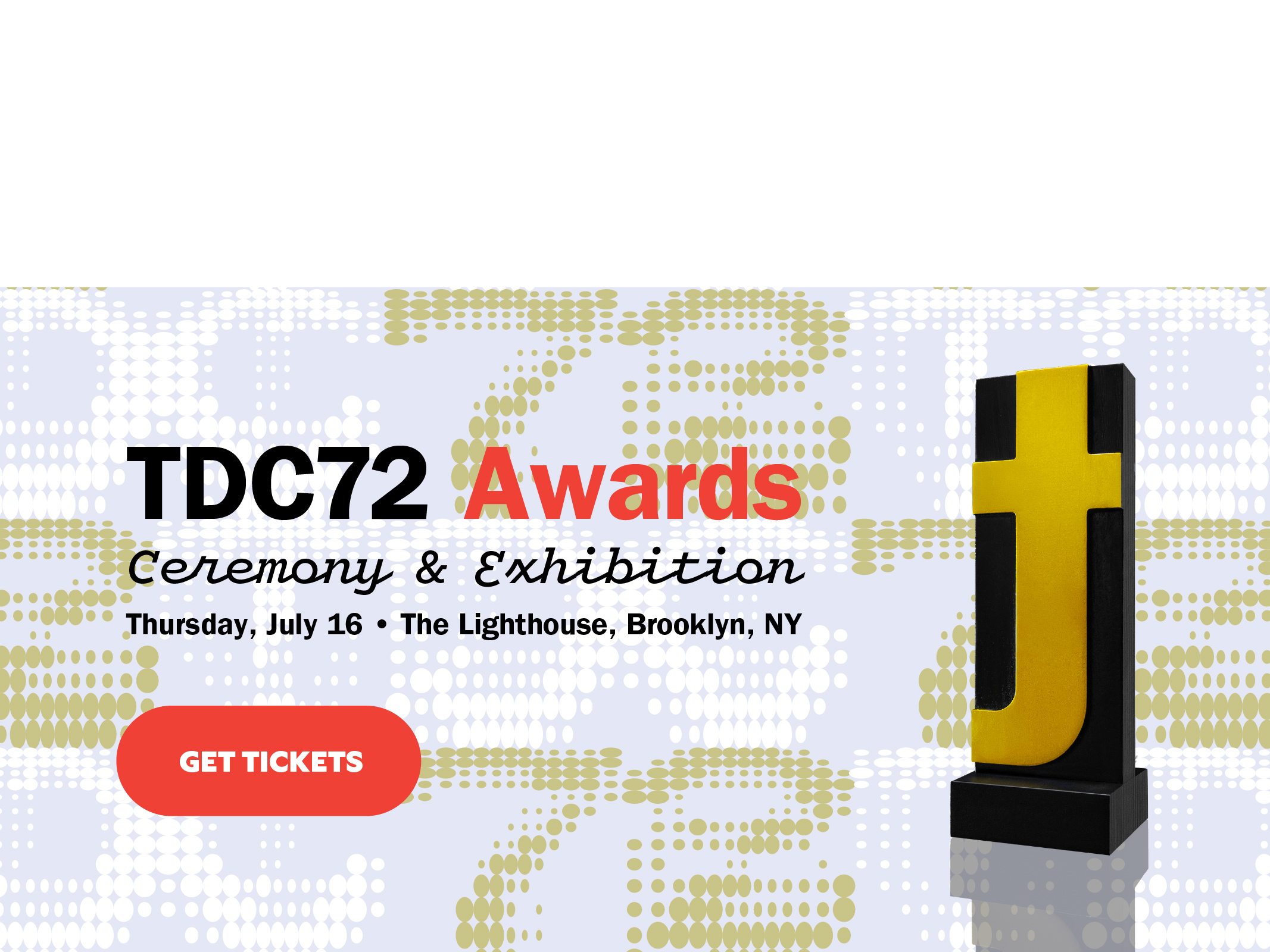 Type Directors Club 72nd Competition Ceremony and Exhibition, Thursday, July 16th at the LIghthouse in Brooklyn